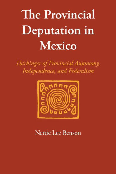 The Provincial Deputation In Mexico: Harbinger Of Provincial Autonomy, Independence, And Federalism (Llilas Special Publications)