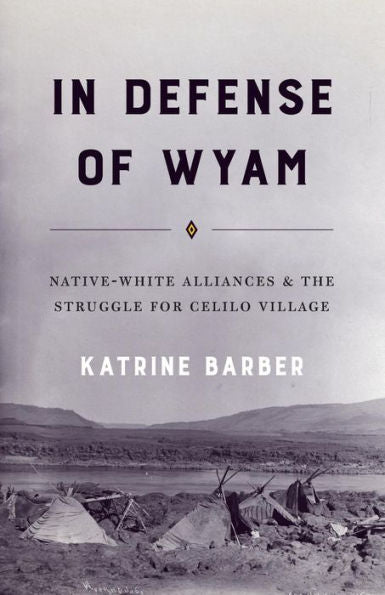 In Defense Of Wyam: Native-White Alliances And The Struggle For Celilo Village (Emil And Kathleen Sick Book Series In Western History And Biography)