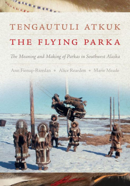 Tengautuli Atkuk / The Flying Parka: The Meaning And Making Of Parkas In Southwest Alaska