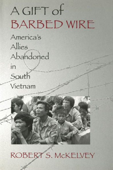 Gift Of Barbed Wire: America'S Allies Abandoned In South Vietnam