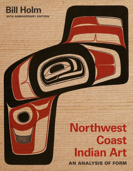 Northwest Coast Indian Art: An Analysis Of Form, 50Th Anniversary Edition (Native Art Of The Pacific Northwest: A Bill Holm Center)