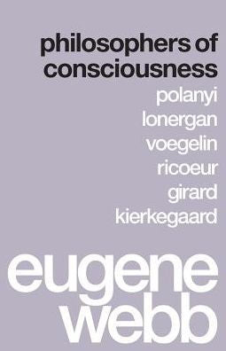 Philosophers Of Consciousness: Polanyi, Lonergan, Voegelin, Ricoeur, Girard, Kierkegaard
