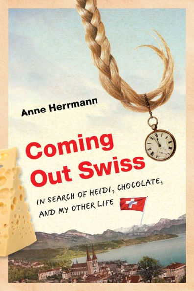 Coming Out Swiss: In Search Of Heidi, Chocolate, And My Other Life