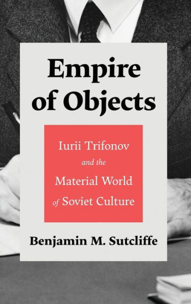 Empire Of Objects: Iurii Trifonov And The Material World Of Soviet Culture