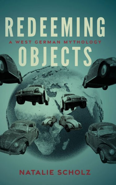 Redeeming Objects: A West German Mythology (George L. Mosse Series In The History Of European Culture, Sexuality, And Ideas)