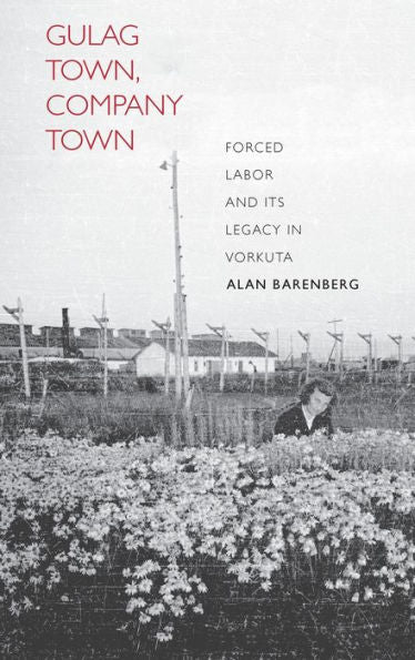 Gulag Town, Company Town: Forced Labor And Its Legacy In Vorkuta (Yale-Hoover Series On Authoritarian Regimes)
