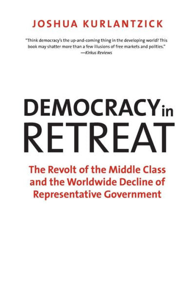 Democracy In Retreat: The Revolt Of The Middle Class And The Worldwide Decline Of Representative Government (Council On Foreign Relations Books)