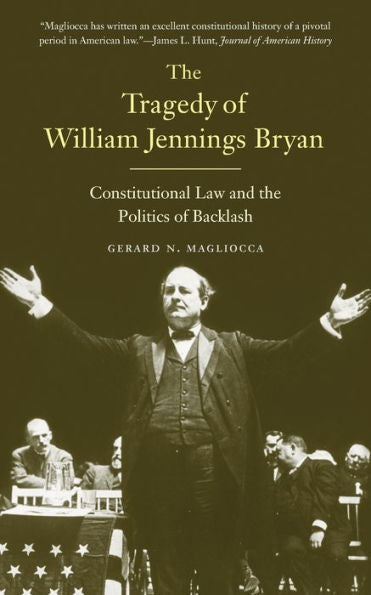 The Tragedy Of William Jennings Bryan: Constitutional Law And The Politics Of Backlash