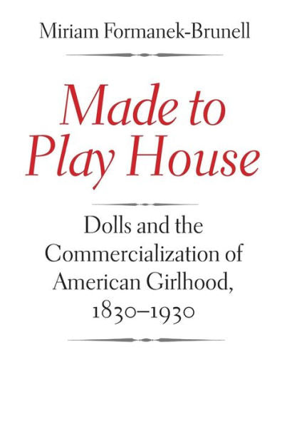 Made To Play House: Dolls And The Commercialization Of American Girlhood, 1830-1930