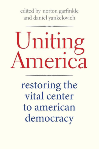 Uniting America: Restoring The Vital Center To American Democracy (The Future Of American Democracy Series)