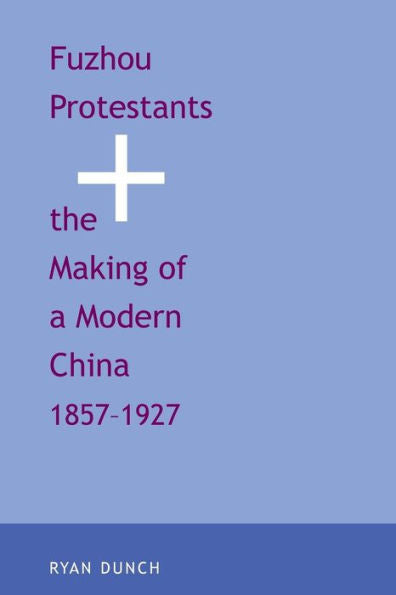 Fuzhou Protestants And The Making Of A Modern China, 1857-1927 (Yale Historical Publications Series)