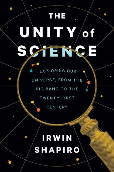 The Unity Of Science: Exploring Our Universe, From The Big Bang To The Twenty-First Century