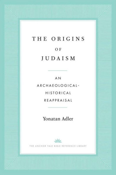 The Origins Of Judaism: An Archaeological-Historical Reappraisal (The Anchor Yale Bible Reference Library)