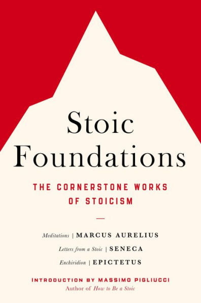 Stoic Foundations: The Cornerstone Works Of Stoicism