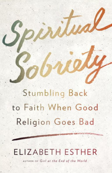 Spiritual Sobriety: Stumbling Back To Faith When Good Religion Goes Bad