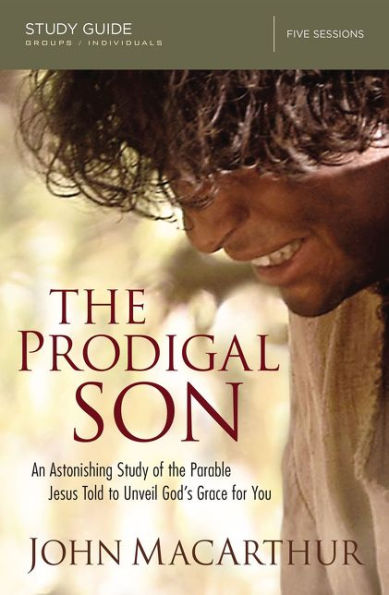 The Prodigal Son Bible Study Guide: An Astonishing Study Of The Parable Jesus Told To Unveil God's Grace For You