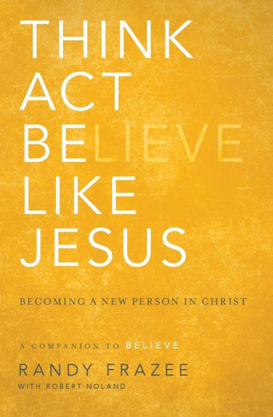Think, Act, Be Like Jesus: Becoming A New Person In Christ