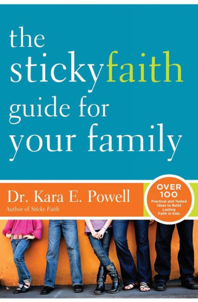 The Sticky Faith Guide For Your Family: Over 100 Practical And Tested Ideas To Build Lasting Faith In Kids