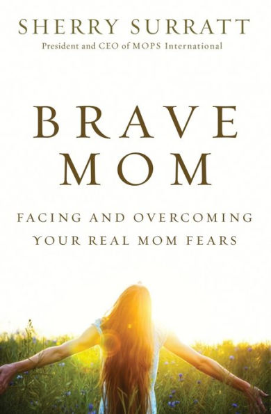 Brave Mom: Facing And Overcoming Your Real Mom Fears