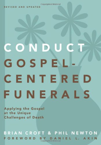 Conduct Gospel-Centered Funerals: Applying the Gospel at the Unique Challenges of Death (Practical Shepherding Series)