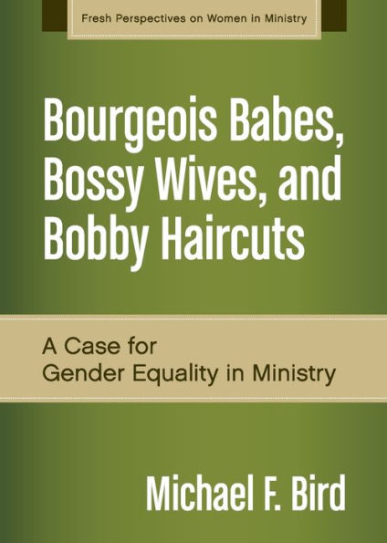 Bourgeois Babes, Bossy Wives, And Bobby Haircuts: A Case For Gender Equality In Ministry (Fresh Perspectives On Women In Ministry)