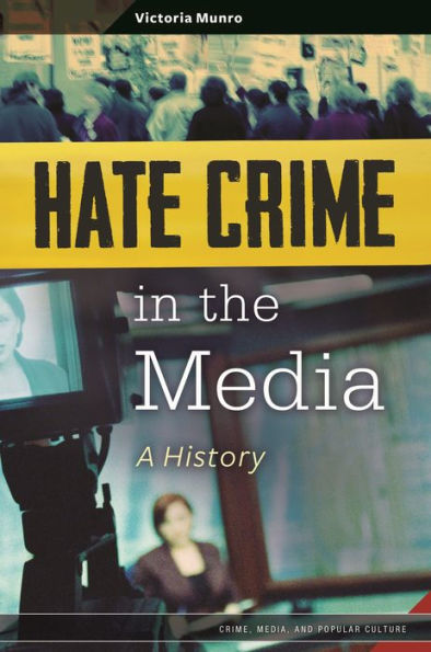 Hate Crime In The Media: A History (Crime, Media, And Popular Culture)