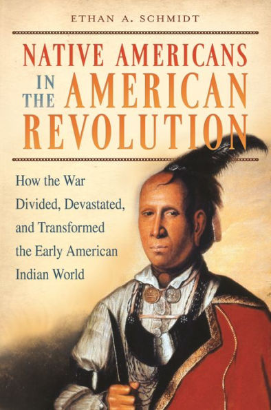 Native Americans In The American Revolution: How The War Divided, Devastated, And Transformed The Early American Indian World