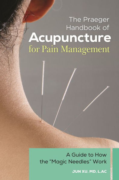 The Praeger Handbook Of Acupuncture For Pain Management: A Guide To How The 'Magic Needles' Work