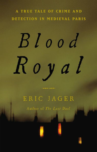 Blood Royal: A True Tale Of Crime And Detection In Medieval Paris