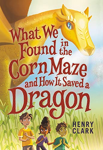 What We Found In The Corn Maze And How It Saved A Dragon - 9780316492331