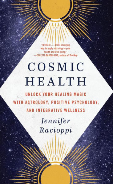 Cosmic Health: Unlock Your Healing Magic With Astrology, Positive Psychology, And Integrative Wellness