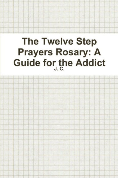 The Twelve Step Prayers Rosary: A Guide For The Addict