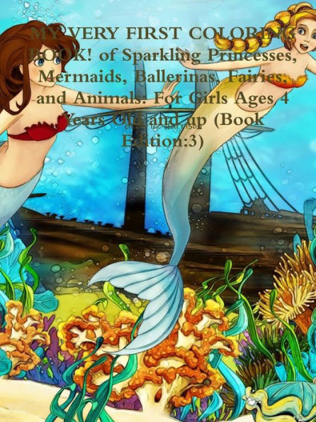 My Very First Coloring Book! Of Sparkling Princesses, Mermaids, Ballerinas, Fairies, And Animals: For Girls Ages 4 Years Old And Up (Book Edition:3)