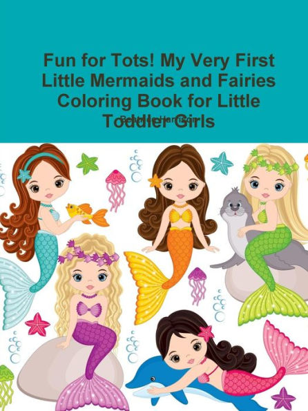 Fun For Tots! My Very First Little Mermaids And Fairies Coloring Book For Little Toddler Girls