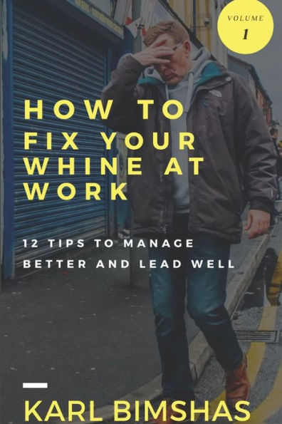 How To Fix Your Whine At Work; 12 Tips To Manage Better And Lead Well