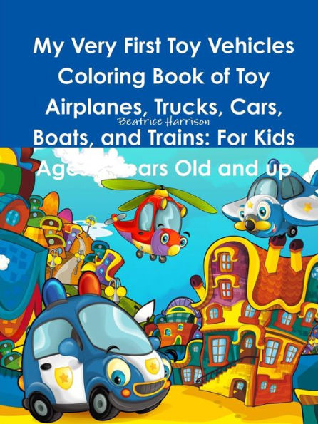 My Very First Toy Vehicles Coloring Book Of Toy Airplanes, Trucks, Cars, Boats, And Trains: For Kids Ages 3 Years Old And Up