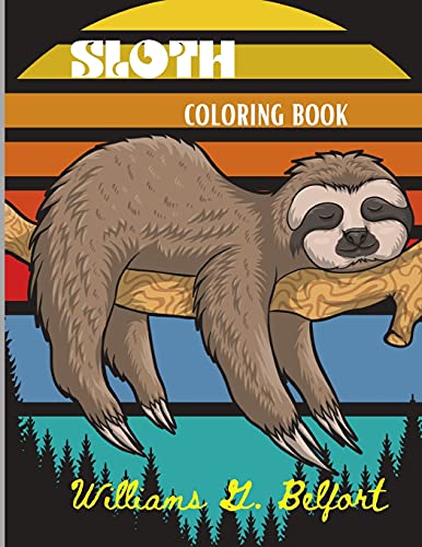 Sloth Coloring Book: Amazing Coloring Book With Adorable Sloth, Silly Sloth, Lazy Sloth & More Stress Relieving Sloth Designs