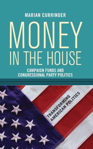 Money In The House: Campaign Funds And Congressional Party Politics (Transforming American Politics)