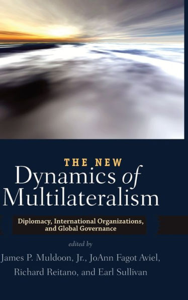 The New Dynamics Of Multilateralism: Diplomacy, International Organizations, And Global Governance