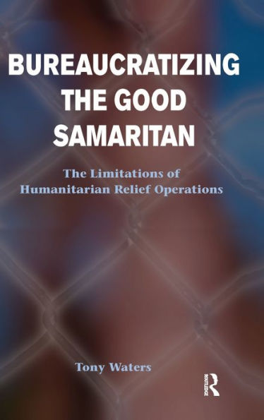 Bureaucratizing The Good Samaritan: The Limitations Of Humanitarian Relief Operations