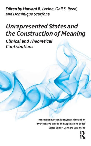 Unrepresented States And The Construction Of Meaning: Clinical And Theoretical Contributions (The International Psychoanalytical Association Psychoanalytic Ideas And Applications Series)
