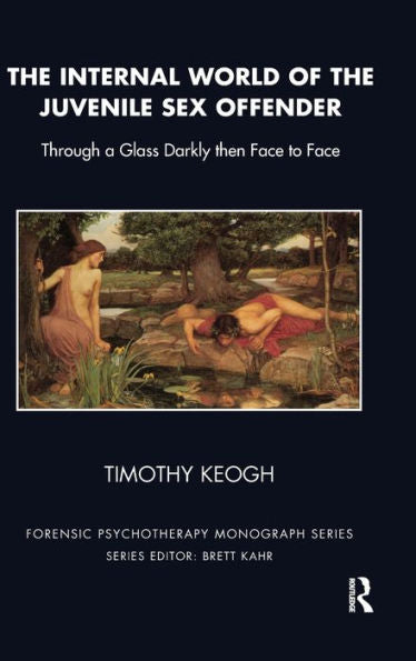 The Internal World Of The Juvenile Sex Offender: Through A Glass Darkly Then Face To Face (The Forensic Psychotherapy Monograph Series)