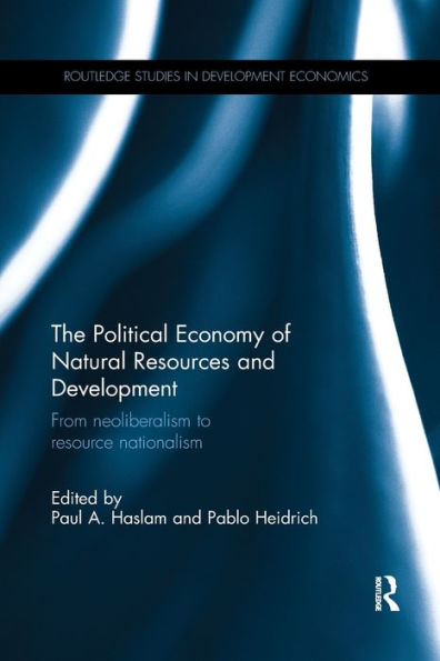 The Political Economy Of Natural Resources And Development: From Neoliberalism To Resource Nationalism (Routledge Studies In Development Economics)