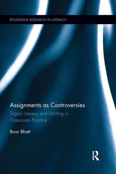 Assignments As Controversies: Digital Literacy And Writing In Classroom Practice (Routledge Research In Literacy)