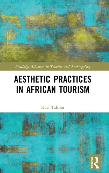 Aesthetic Practices In African Tourism (Routledge Advances In Tourism And Anthropology)