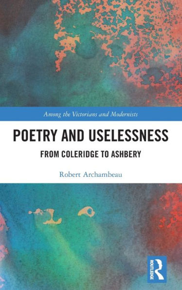 Poetry And Uselessness: From Coleridge To Ashbery (Among The Victorians And Modernists)