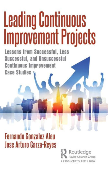Leading Continuous Improvement Projects: Lessons From Successful, Less Successful, And Unsuccessful Continuous Improvement Case Studies