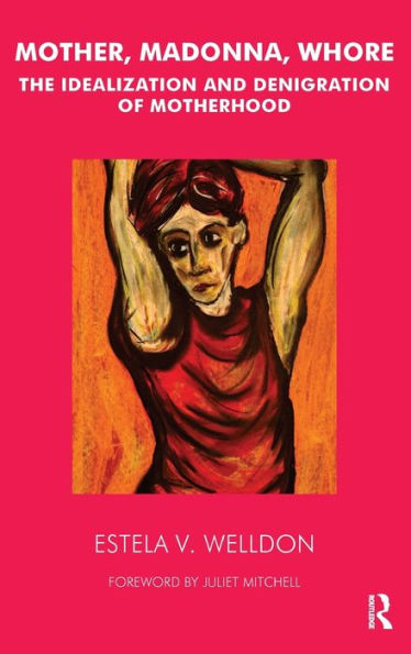 Mother, Madonna, Whore: The Idealization And Denigration Of Motherhood