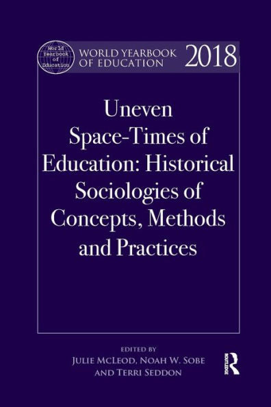 World Yearbook Of Education 2018: Uneven Space-Times Of Education: Historical Sociologies Of Concepts, Methods And Practices