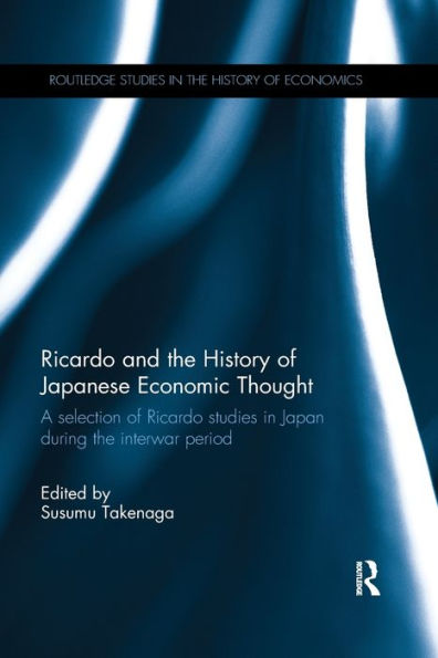 Ricardo And The History Of Japanese Economic Thought: A Selection Of Ricardo Studies In Japan During The Interwar Period (Routledge Studies In The History Of Economics)